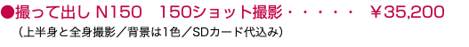 ●撮って出し N150 150ショット撮影・・・・・ ￥35,200 （上半身と全身撮影／背景は1色／SDカード代込み）