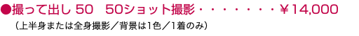 ●撮って出し 50 50ショット撮影・・・・・・・￥14,000 （上半身または全身撮影／背景は1色／1着のみ）