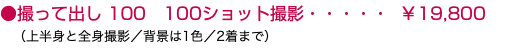 ●撮って出し 100 100ショット撮影・・・・・ ￥19,800 （上半身と全身撮影／背景は1色／2着まで）