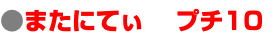 ●またにてぃ プチ10 