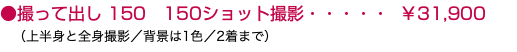 ●撮って出し 150 150ショット撮影・・・・・ ￥31,900 （上半身と全身撮影／背景は1色／2着まで）